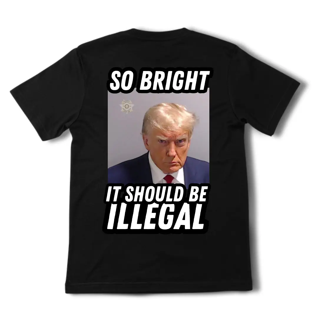 So Bright It Should Be Illegal - Trump Tee 1